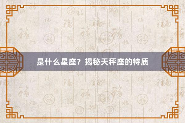是什么星座？揭秘天秤座的特质