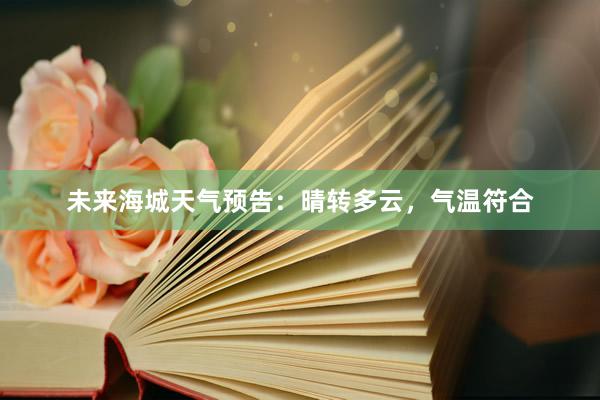 未来海城天气预告：晴转多云，气温符合
