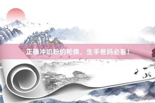正确冲奶粉的轮换，生手爸妈必看！