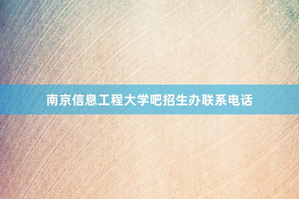 南京信息工程大学吧招生办联系电话