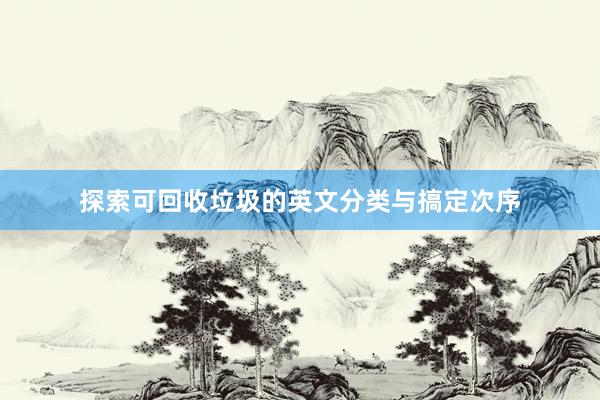 探索可回收垃圾的英文分类与搞定次序