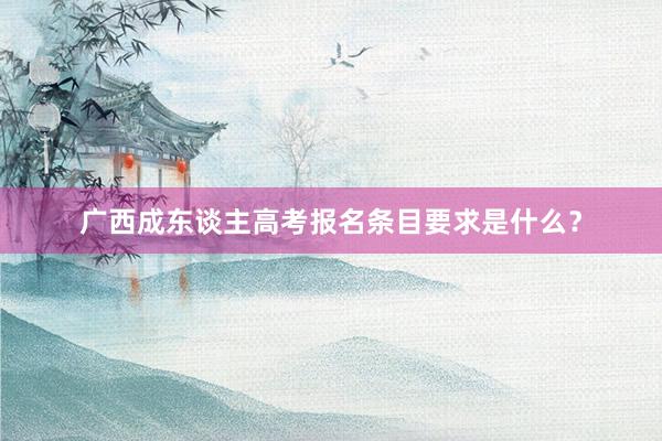 广西成东谈主高考报名条目要求是什么？