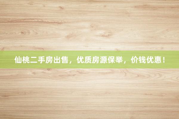 仙桃二手房出售，优质房源保举，价钱优惠！