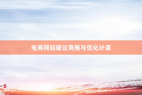 电商网站磋议商榷与优化计谋