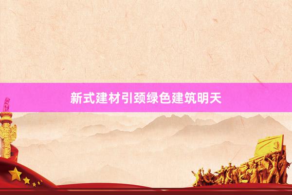 新式建材引颈绿色建筑明天