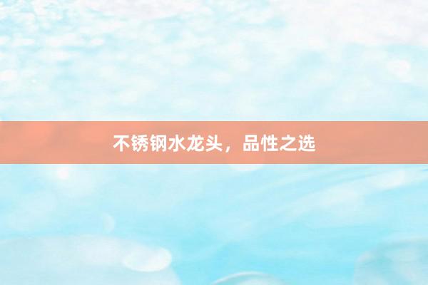 不锈钢水龙头，品性之选