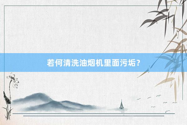 若何清洗油烟机里面污垢？